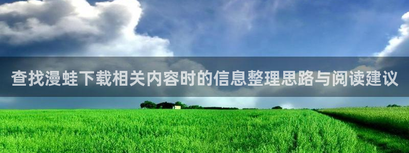 在线免费看漫画网站:查找漫蛙下载相关内容时的信息整理思路与阅读建议