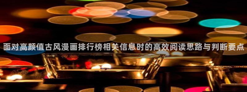 免费漫画作品搜索:面对高颜值古风漫画排行榜相关信息时的高效阅读思路与判断要点