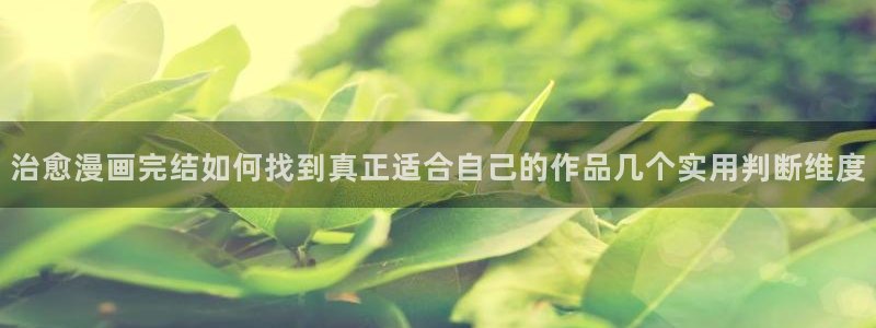 免费看漫画完结推荐：治愈漫画完结如何找到真正适合自己的作品几个实用判断维度